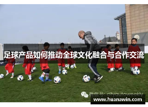 足球产品如何推动全球文化融合与合作交流